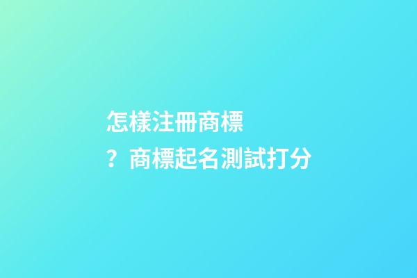 怎樣注冊商標？商標起名測試打分-第1張-商標起名-玄機派